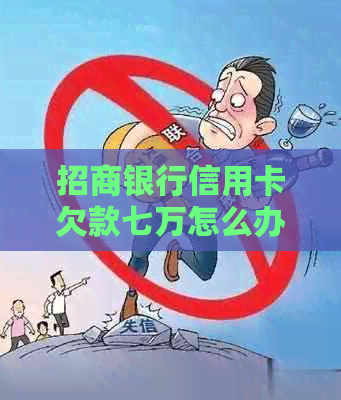 招商银行信用卡欠款七万怎么办