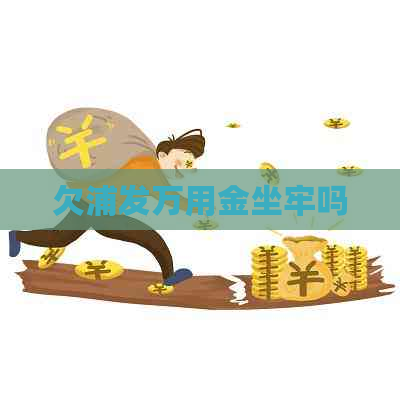 欠浦发万用金坐牢吗