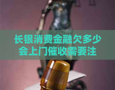 长银消费金融欠多少会上门需要注意什么