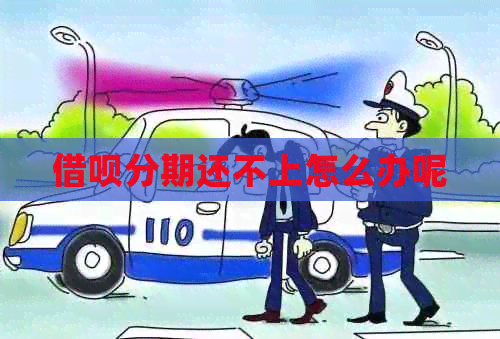 借呗分期还不上怎么办呢