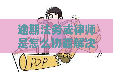 逾期法务或律师是怎么协商解决