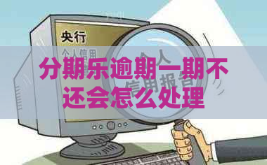 逾期一期不还会怎么处理