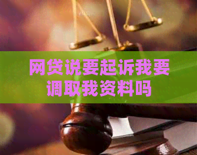 网贷说要起诉我要调取我资料吗