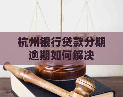 杭州银行贷款分期逾期如何解决