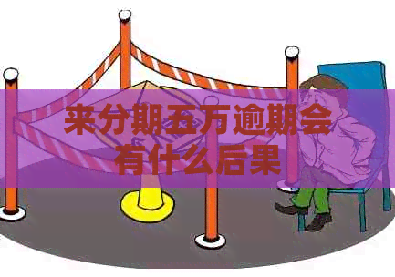 来分期五万逾期会有什么后果