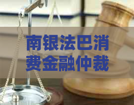 南银法巴消费金融仲裁短信是真的吗