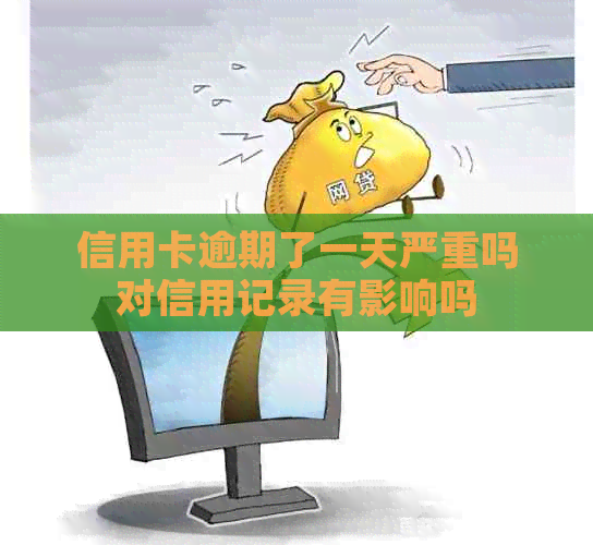 信用卡逾期了一天严重吗对信用记录有影响吗