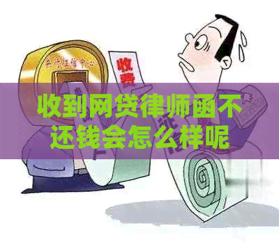 收到网贷律师函不还钱会怎么样呢