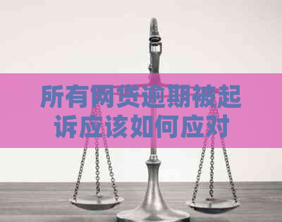 所有网贷逾期被起诉应该如何应对