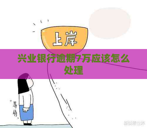 兴业银行逾期7万应该怎么处理