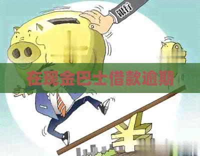 在现金巴士借款逾期