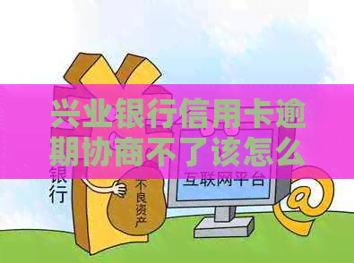 兴业银行信用卡逾期协商不了该怎么办