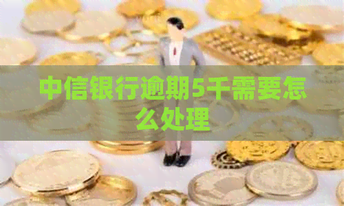 中信银行逾期5千需要怎么处理