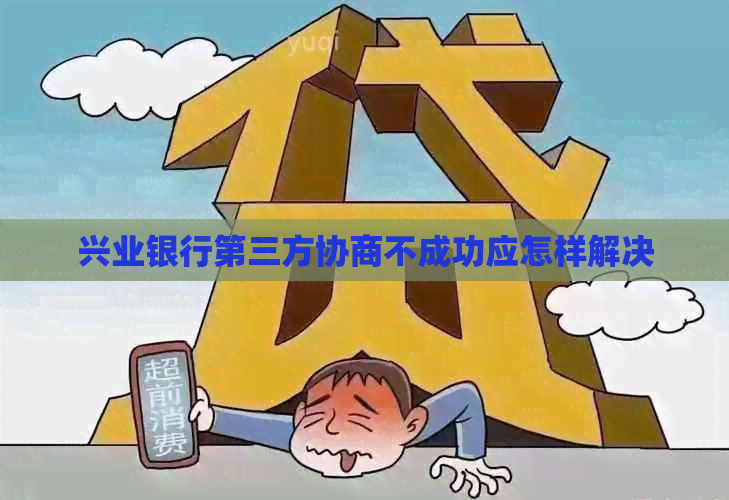 兴业银行第三方协商不成功应怎样解决