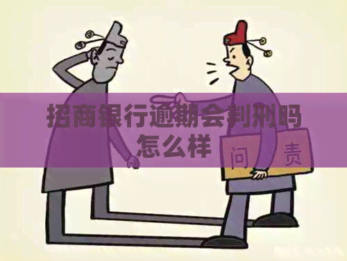 招商银行逾期会判刑吗怎么样