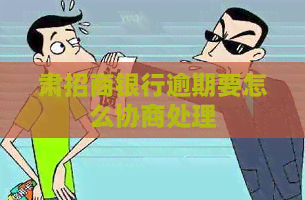 肃招商银行逾期要怎么协商处理