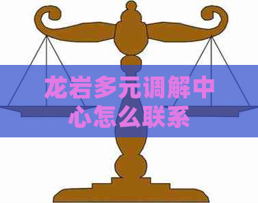 龙岩多元调解中心怎么联系