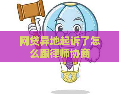 网贷异地起诉了怎么跟律师协商