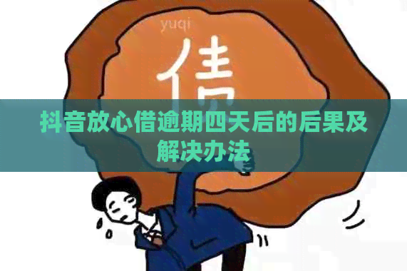 抖音放心借逾期四天后的后果及解决办法