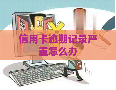 信用卡逾期记录严重怎么办