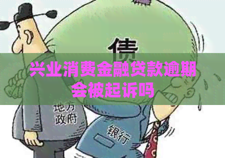 兴业消费金融贷款逾期会被起诉吗