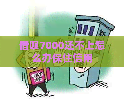 借呗7000还不上怎么办保住信用