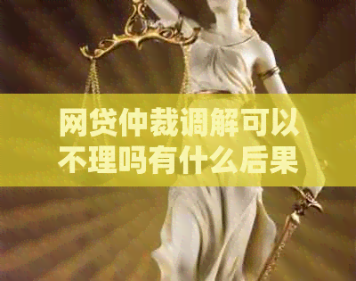 网贷仲裁调解可以不理吗有什么后果