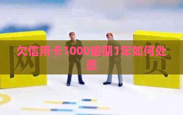 欠信用卡1000逾期1年如何处理