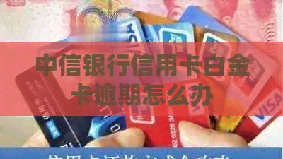 中信银行信用卡白金卡逾期怎么办