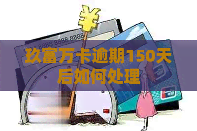 玖富万卡逾期150天后如何处理