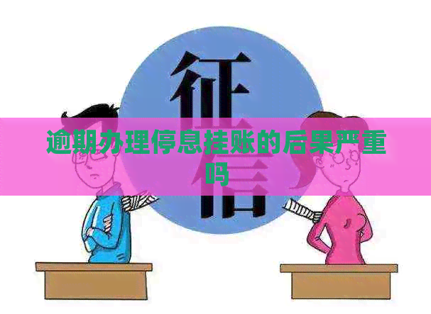 逾期办理停息挂账的后果严重吗