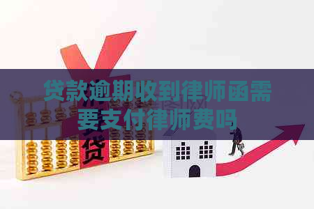 贷款逾期收到律师函需要支付律师费吗