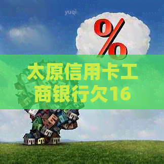 太原信用卡工商银行欠16万