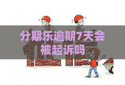 逾期7天会被起诉吗