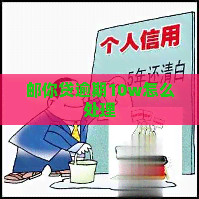 邮你贷逾期10w怎么处理