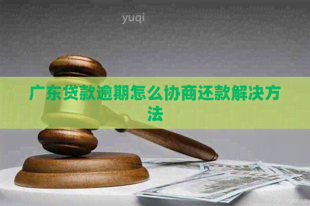 广东贷款逾期怎么协商还款解决方法