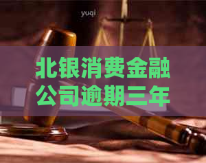 北银消费金融公司逾期三年如何解决