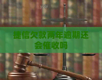 捷信欠款两年逾期还会吗