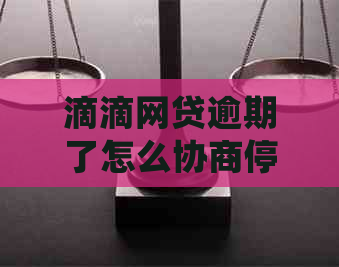 滴滴网贷逾期了怎么协商停息挂账的解决方法