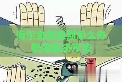 海尔金融逾期怎么办快速解决方法