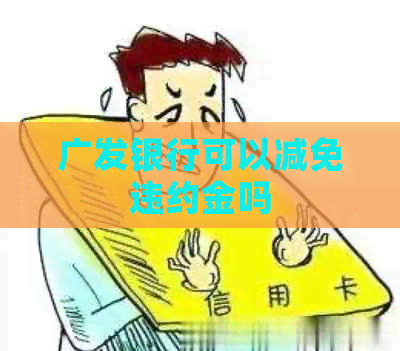 广发银行可以减免违约金吗