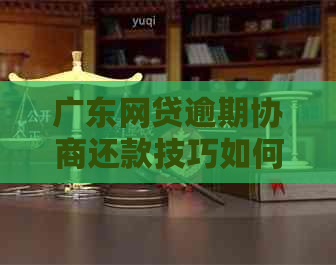 广东网贷逾期协商还款技巧如何提升成功率