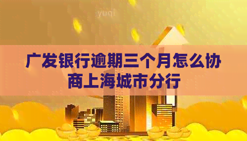 广发银行逾期三个月怎么协商上海城市分行