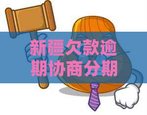 新疆欠款逾期协商分期怎么操作