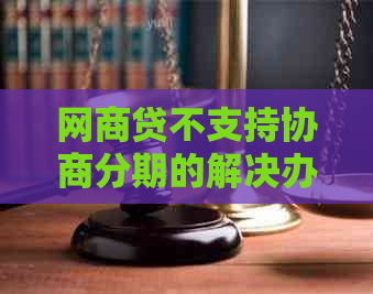 网商贷不支持协商分期的解决办法是什么