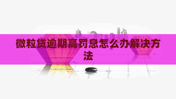 微粒贷逾期高罚息怎么办解决方法