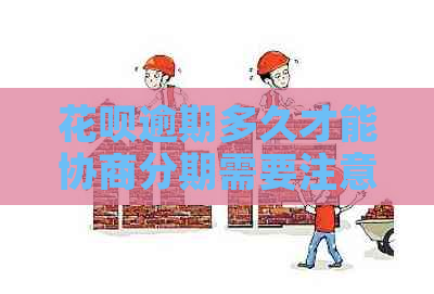 花呗逾期多久才能协商分期需要注意什么