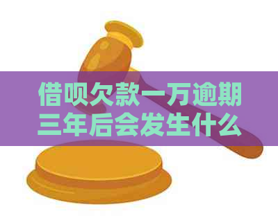 借呗欠款一万逾期三年后会发生什么