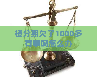 橙分期欠了1000多有事吗怎么办