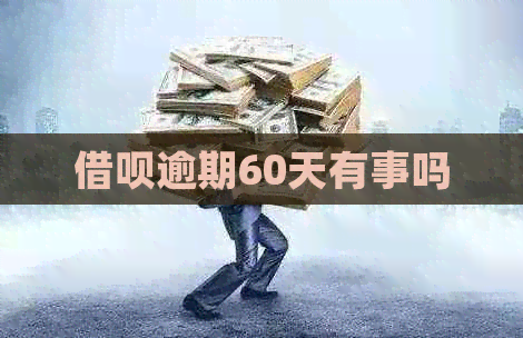 借呗逾期60天有事吗